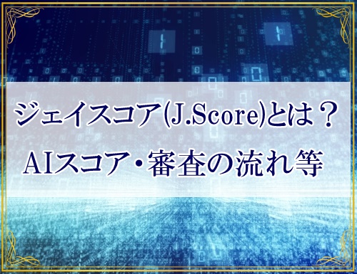 ジェイスコア(J.Score)とは？今評判のAIスコア診断、審査の流れやメリットなど